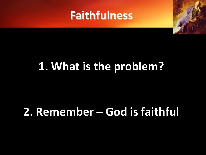 Faithfulness 1. What is the problem? 2. Remember – God is faithful 