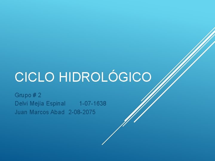 CICLO HIDROLÓGICO Grupo # 2 Delvi Mejía Espinal 1 -07 -1638 Juan Marcos Abad