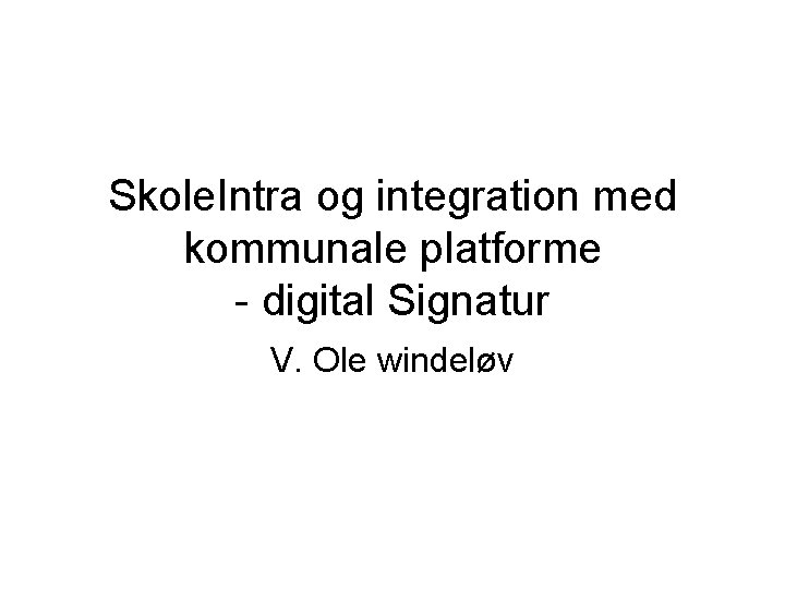 Skole. Intra og integration med kommunale platforme - digital Signatur V. Ole windeløv 