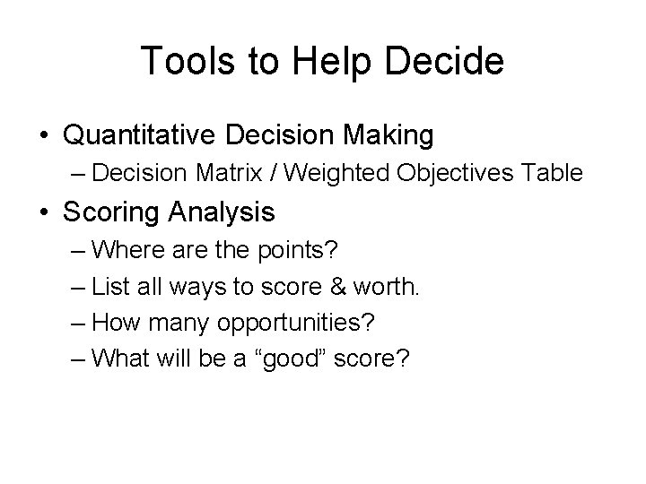 Tools to Help Decide • Quantitative Decision Making – Decision Matrix / Weighted Objectives
