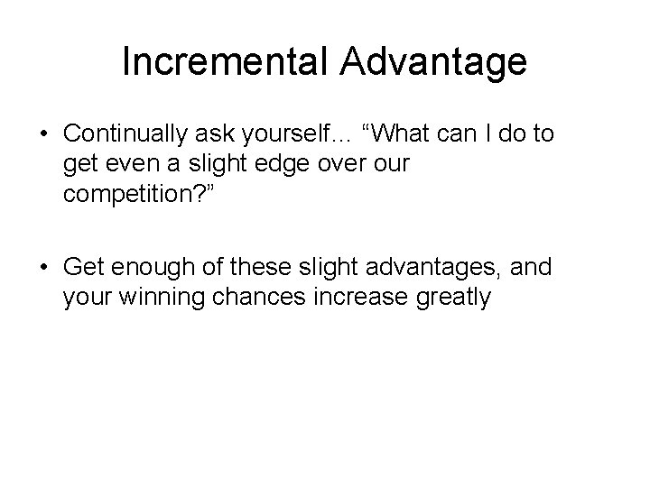 Incremental Advantage • Continually ask yourself… “What can I do to get even a