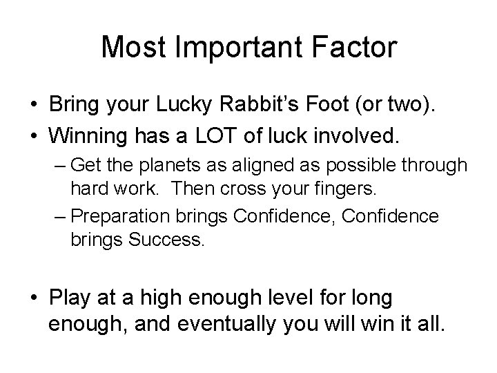 Most Important Factor • Bring your Lucky Rabbit’s Foot (or two). • Winning has