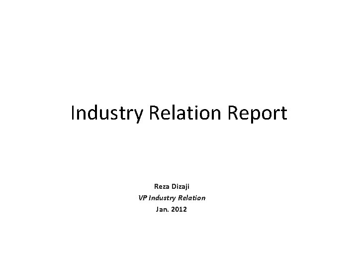 Industry Relation Report Reza Dizaji VP Industry Relation Jan. 2012 Industry Relation Report Reza Dizaji VP Industry Relation Jan. 2012