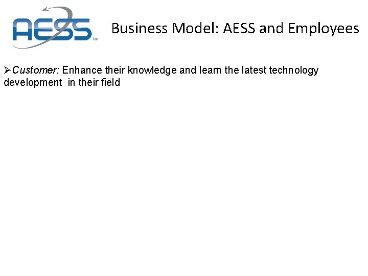 Business Model: AESS and Employees ØCustomer: Enhance their knowledge and learn the latest technology