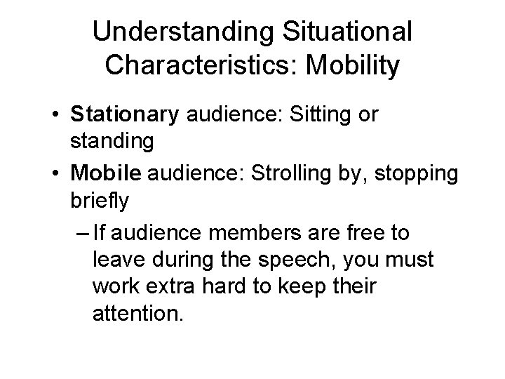 Understanding Situational Characteristics: Mobility • Stationary audience: Sitting or standing • Mobile audience: Strolling Understanding Situational Characteristics: Mobility • Stationary audience: Sitting or standing • Mobile audience: Strolling