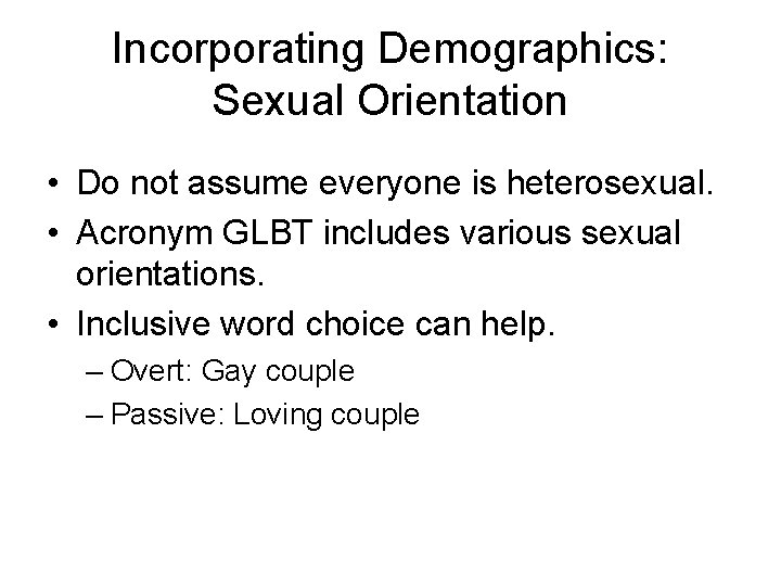Incorporating Demographics: Sexual Orientation • Do not assume everyone is heterosexual. • Acronym GLBT Incorporating Demographics: Sexual Orientation • Do not assume everyone is heterosexual. • Acronym GLBT