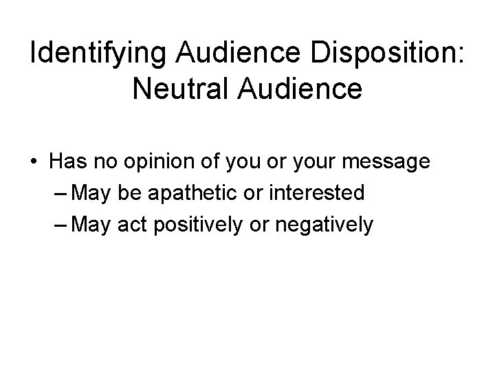 Identifying Audience Disposition: Neutral Audience • Has no opinion of you or your message Identifying Audience Disposition: Neutral Audience • Has no opinion of you or your message