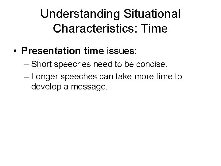 Understanding Situational Characteristics: Time • Presentation time issues: – Short speeches need to be Understanding Situational Characteristics: Time • Presentation time issues: – Short speeches need to be