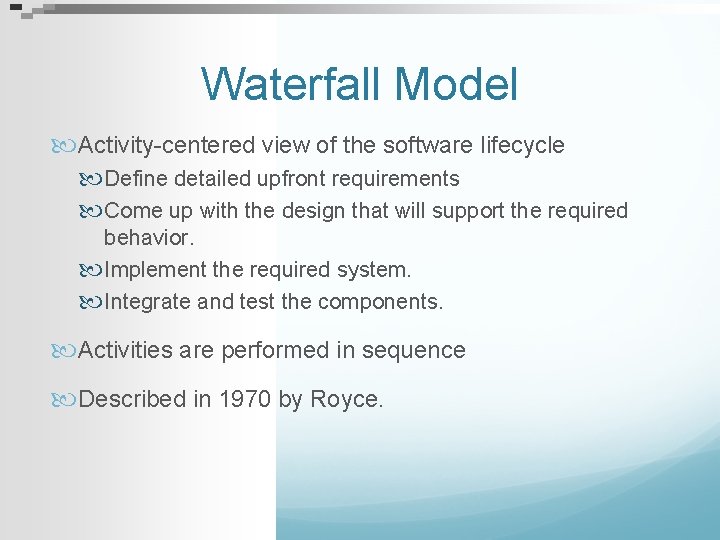 Waterfall Model Activity-centered view of the software lifecycle Define detailed upfront requirements Come up
