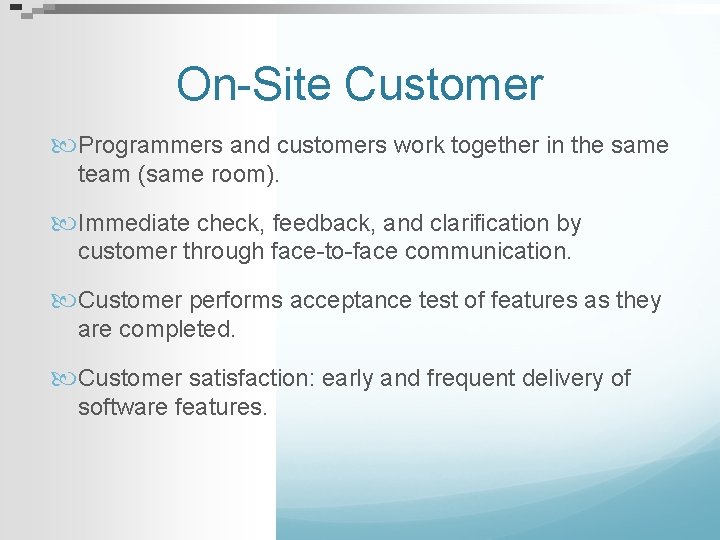 On-Site Customer Programmers and customers work together in the same team (same room). Immediate