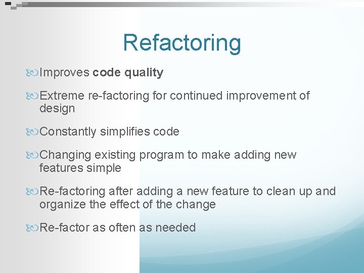 Refactoring Improves code quality Extreme re-factoring for continued improvement of design Constantly simplifies code