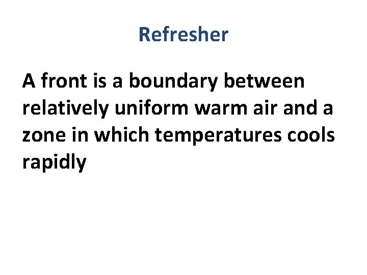 Refresher A front is a boundary between relatively uniform warm air and a zone