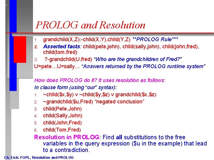 PROLOG and Resolution grandchild(X, Z): -child(X, Y), child(Y, Z) **PROLOG Rule*** 2. Asserted facts: PROLOG and Resolution grandchild(X, Z): -child(X, Y), child(Y, Z) **PROLOG Rule*** 2. Asserted facts: