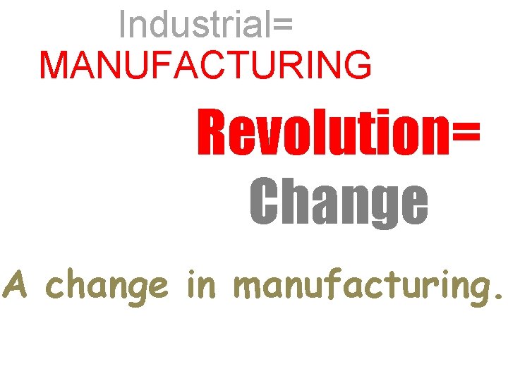 Industrial= MANUFACTURING Revolution= Change A change in manufacturing. 