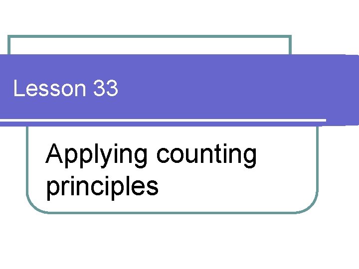 Lesson 33 Applying counting principles Lesson 33 Applying counting principles