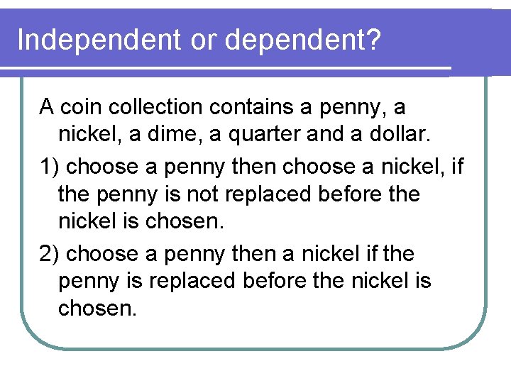 Independent or dependent? A coin collection contains a penny, a nickel, a dime, a Independent or dependent? A coin collection contains a penny, a nickel, a dime, a