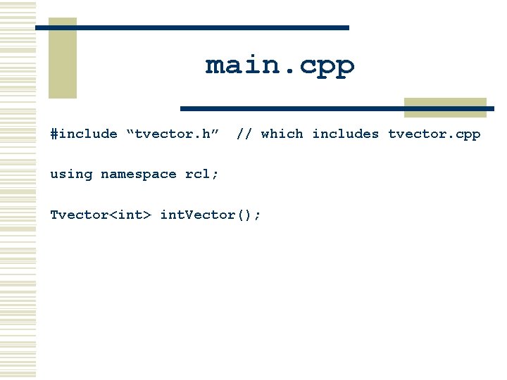 main. cpp #include “tvector. h” // which includes tvector. cpp using namespace rcl; Tvector<int>