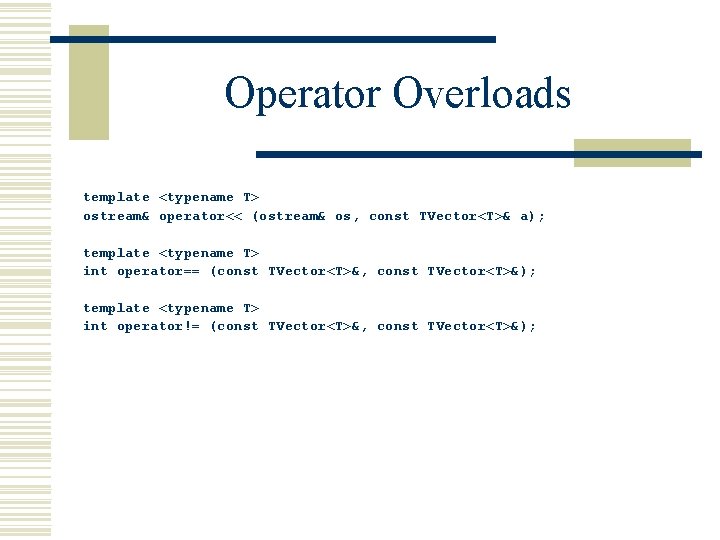 Operator Overloads template <typename T> ostream& operator<< (ostream& os, const TVector<T>& a); template <typename