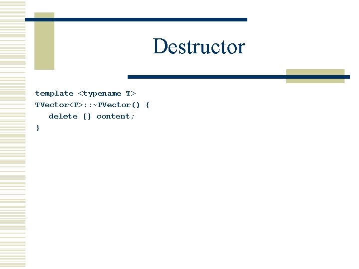 Destructor template <typename T> TVector<T>: : ~TVector() { delete [] content; } 