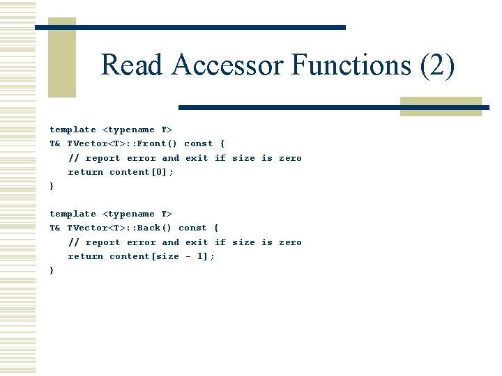 Read Accessor Functions (2) template <typename T> T& TVector<T>: : Front() const { //