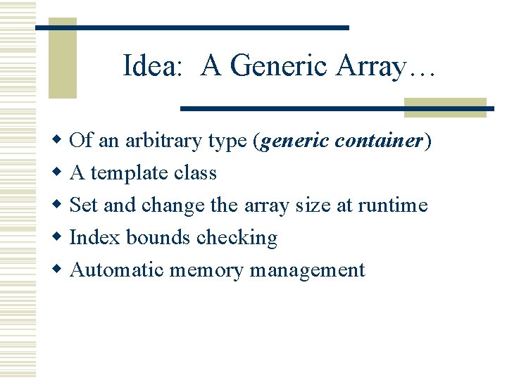 Idea: A Generic Array… w Of an arbitrary type (generic container) w A template