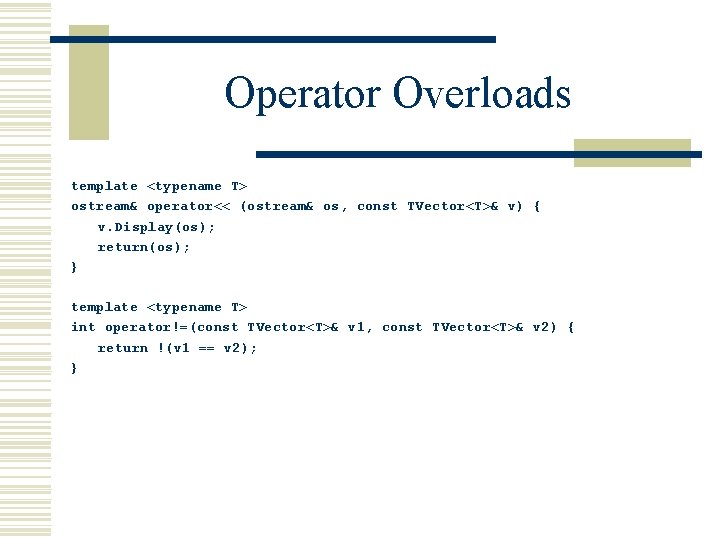 Operator Overloads template <typename T> ostream& operator<< (ostream& os, const TVector<T>& v) { v.