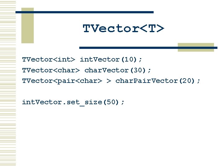 TVector<T> TVector<int> int. Vector(10); TVector<char> char. Vector(30); TVector<pair<char> > char. Pair. Vector(20); int. Vector.