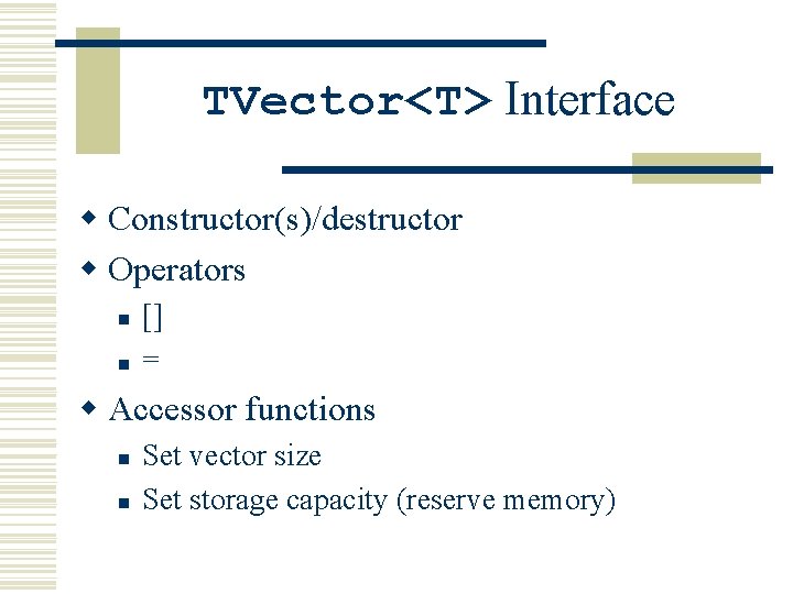 TVector<T> Interface w Constructor(s)/destructor w Operators n n [] = w Accessor functions n