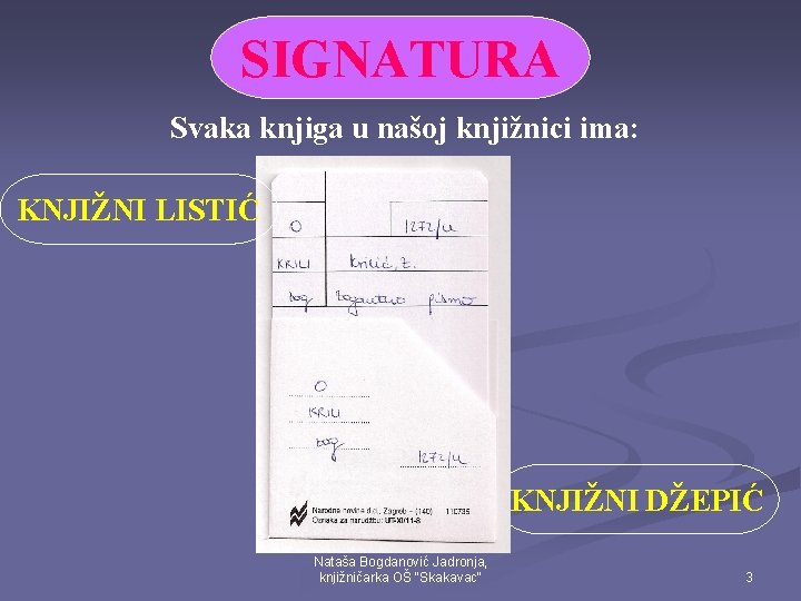 SIGNATURA Svaka knjiga u našoj knjižnici ima: KNJIŽNI LISTIĆ KNJIŽNI DŽEPIĆ Nataša Bogdanović Jadronja,