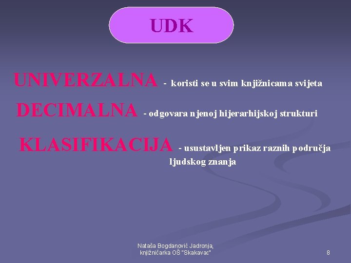 UDK UNIVERZALNA - koristi se u svim knjižnicama svijeta DECIMALNA - odgovara njenoj hijerarhijskoj