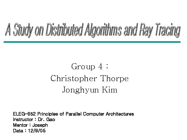 Group 4 : Christopher Thorpe Jonghyun Kim ELEG-652 Principles of Parallel Computer Architectures Instructor