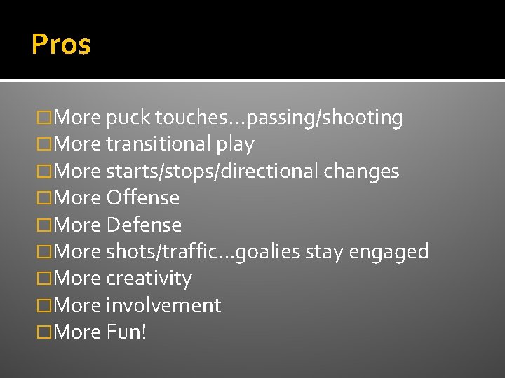 Pros �More puck touches. . . passing/shooting �More transitional play �More starts/stops/directional changes �More