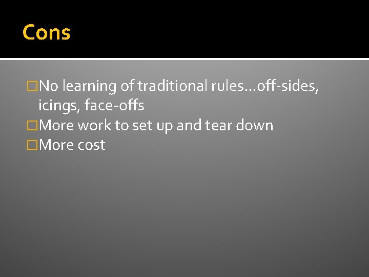 Cons �No learning of traditional rules. . . off-sides, icings, face-offs �More work to