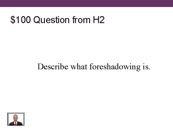 $100 Question from H 2 Describe what foreshadowing is. 