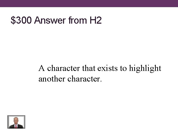$300 Answer from H 2 A character that exists to highlight another character. 