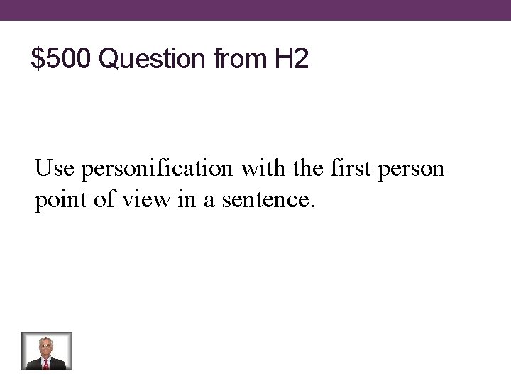 $500 Question from H 2 Use personification with the first person point of view