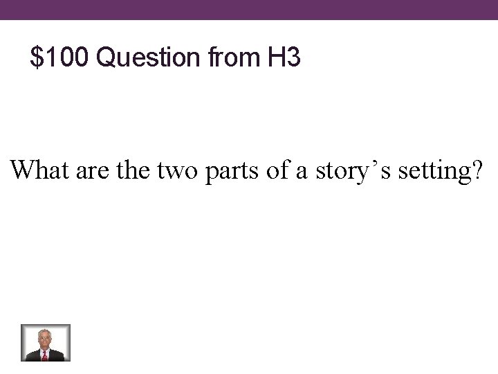 $100 Question from H 3 What are the two parts of a story’s setting?