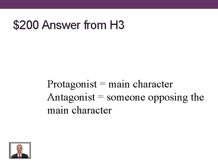 $200 Answer from H 3 Protagonist = main character Antagonist = someone opposing the