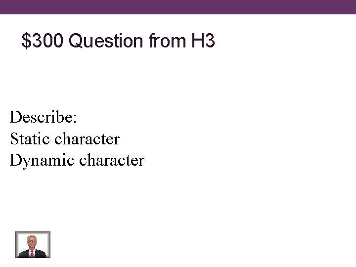 $300 Question from H 3 Describe: Static character Dynamic character 
