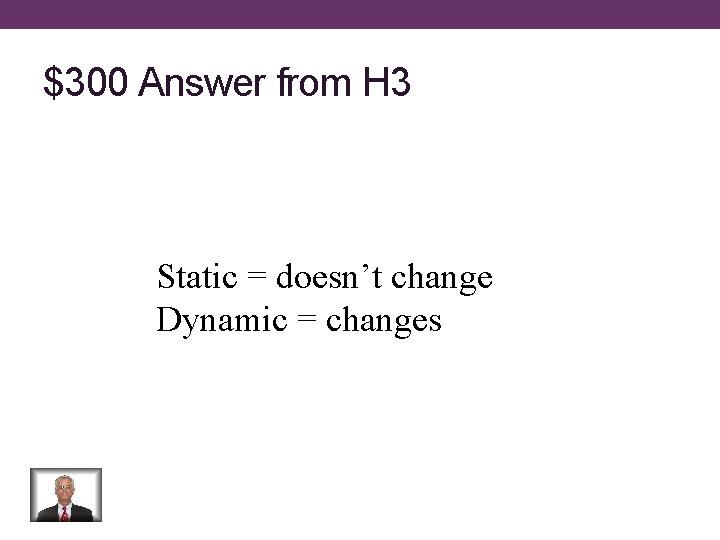 $300 Answer from H 3 Static = doesn’t change Dynamic = changes 