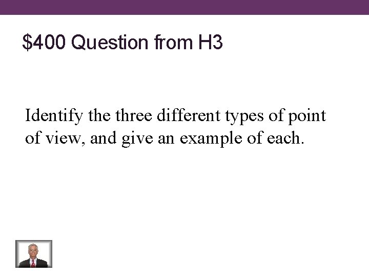 $400 Question from H 3 Identify the three different types of point of view,