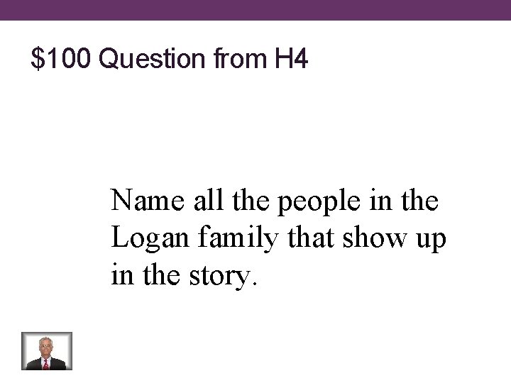 $100 Question from H 4 Name all the people in the Logan family that
