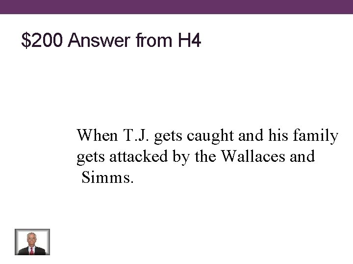$200 Answer from H 4 When T. J. gets caught and his family gets