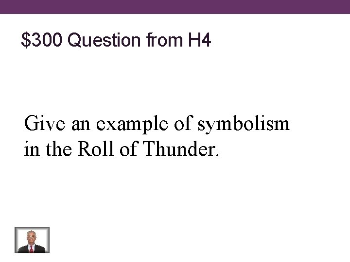 $300 Question from H 4 Give an example of symbolism in the Roll of
