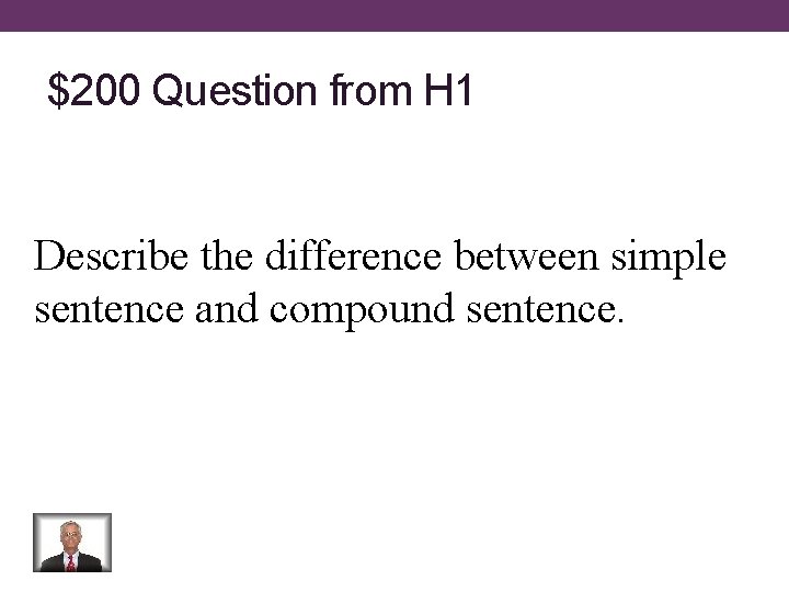 $200 Question from H 1 Describe the difference between simple sentence and compound sentence.