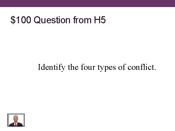$100 Question from H 5 Identify the four types of conflict. 