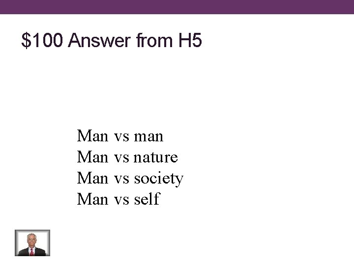 $100 Answer from H 5 Man vs man Man vs nature Man vs society