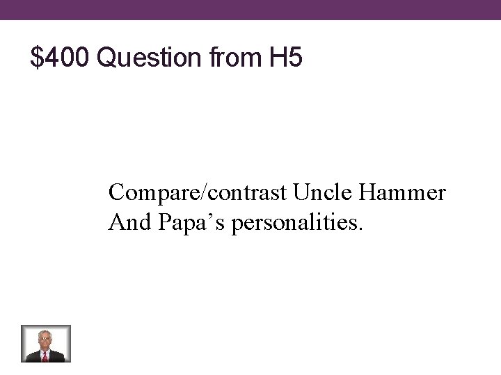 $400 Question from H 5 Compare/contrast Uncle Hammer And Papa’s personalities. 