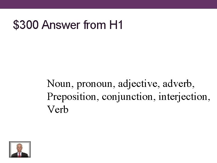 $300 Answer from H 1 Noun, pronoun, adjective, adverb, Preposition, conjunction, interjection, Verb 