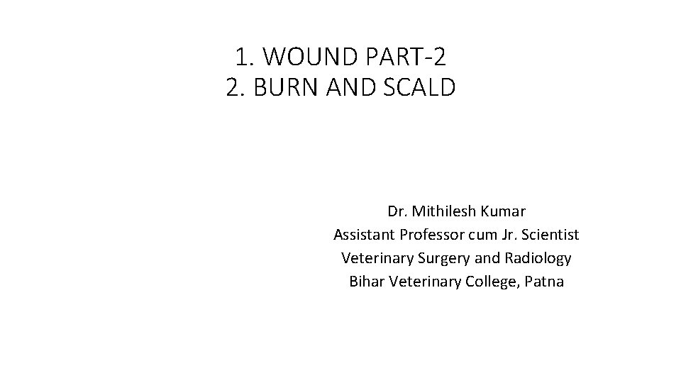 1. WOUND PART-2 2. BURN AND SCALD Dr. Mithilesh Kumar Assistant Professor cum Jr.